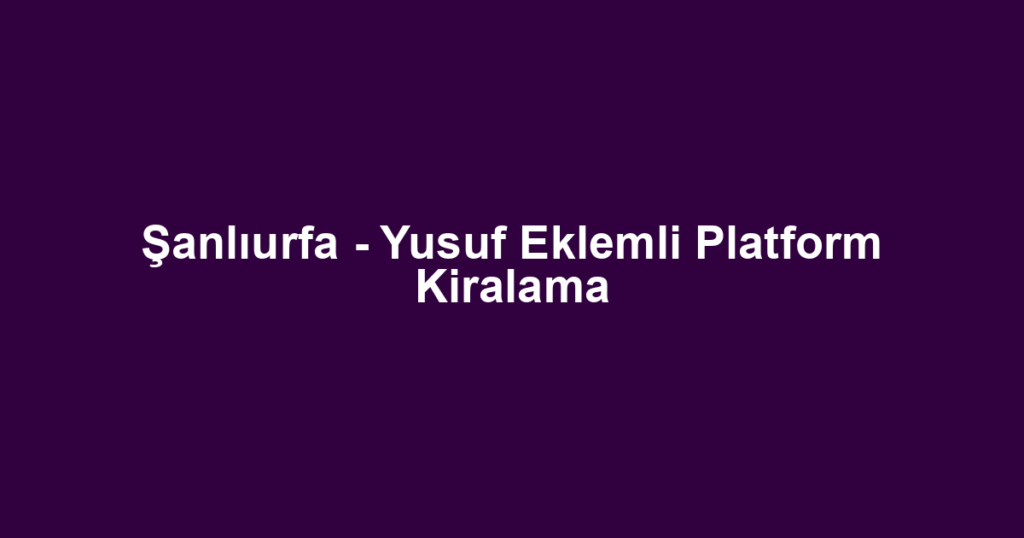 Şanlıurfa - Yusuf Eklemli Platform Kiralama