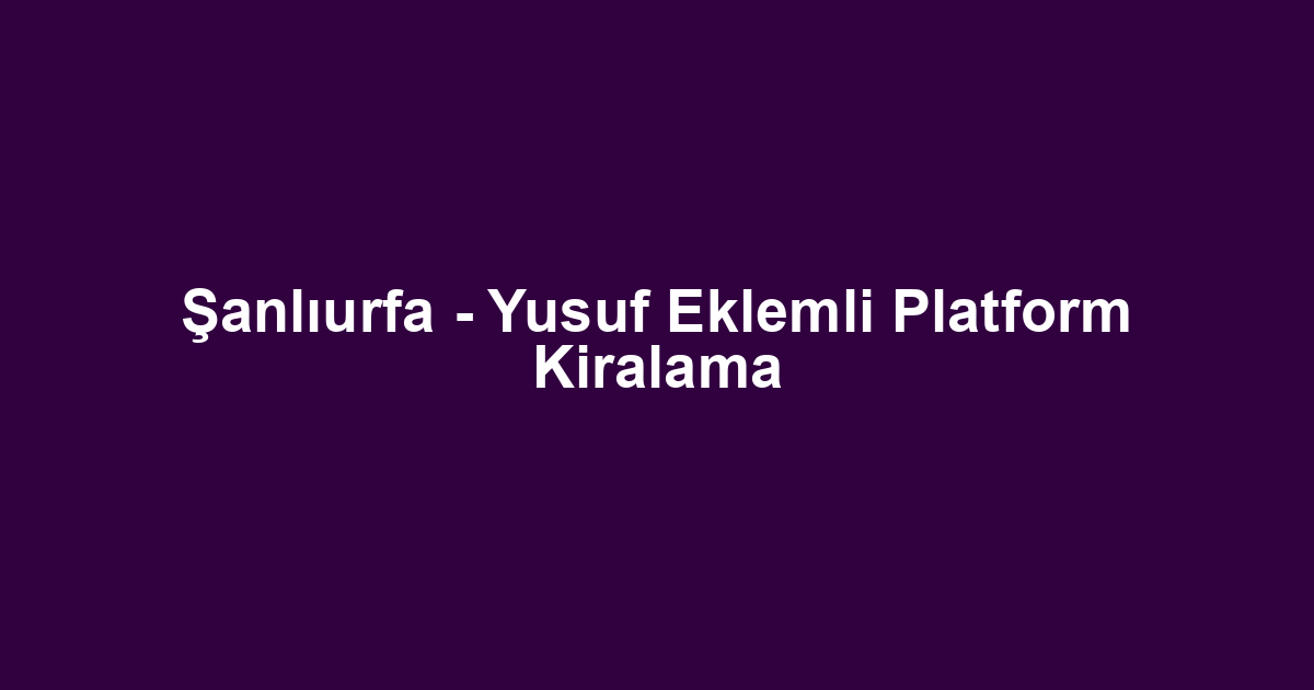Şanlıurfa - Yusuf Eklemli Platform Kiralama
