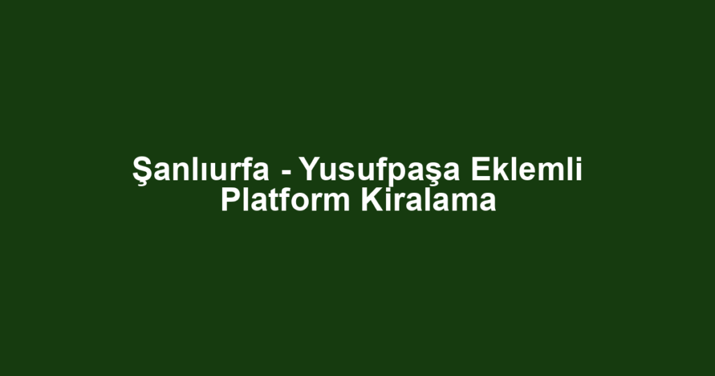 Şanlıurfa - Yusufpaşa Eklemli Platform Kiralama