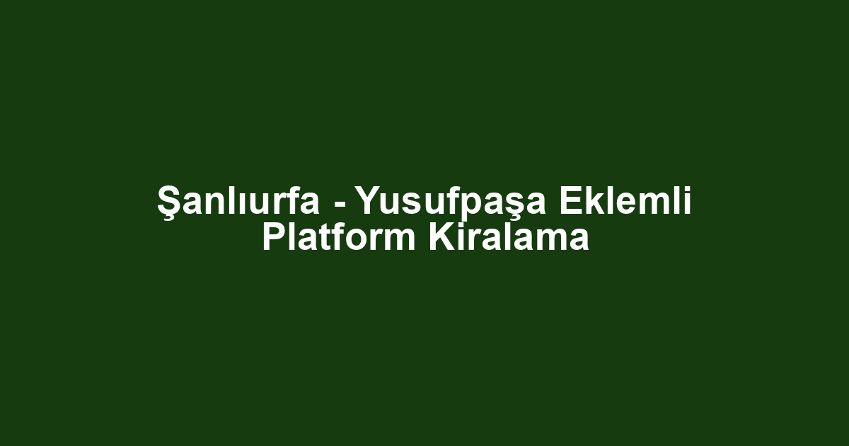 Şanlıurfa - Yusufpaşa Eklemli Platform Kiralama