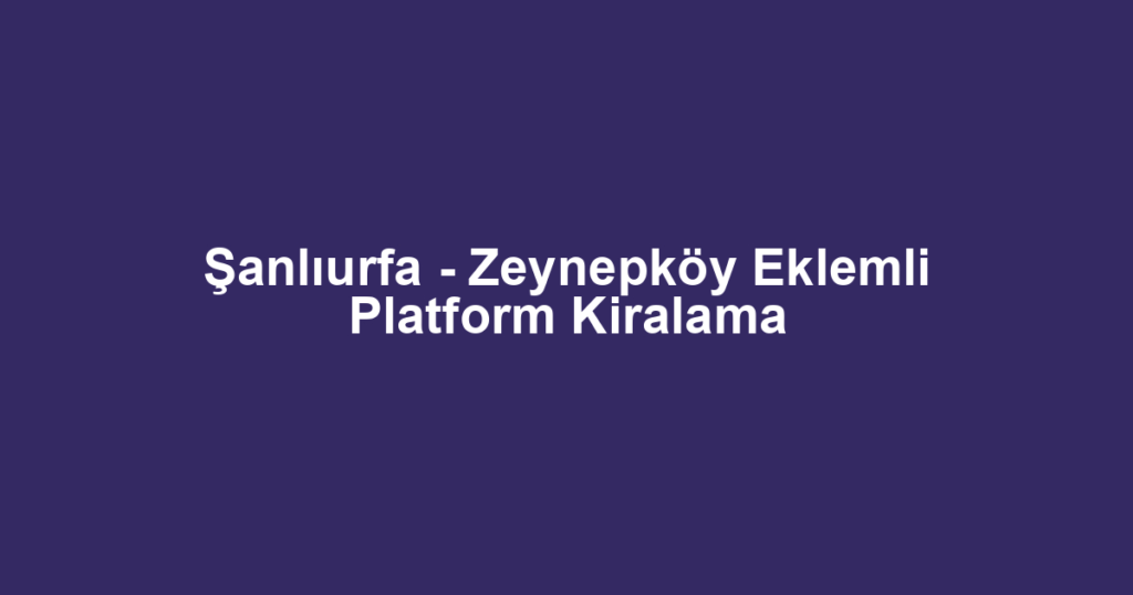 Şanlıurfa - Zeynepköy Eklemli Platform Kiralama