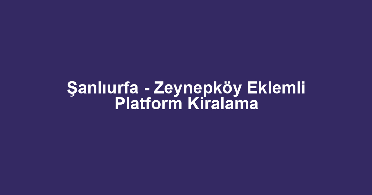 Şanlıurfa - Zeynepköy Eklemli Platform Kiralama