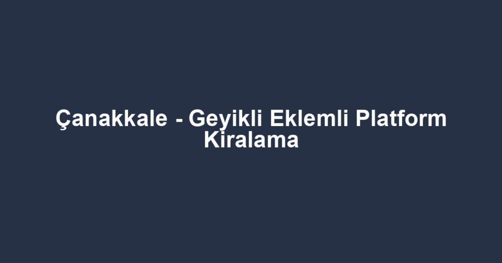 Çanakkale - Geyikli Eklemli Platform Kiralama