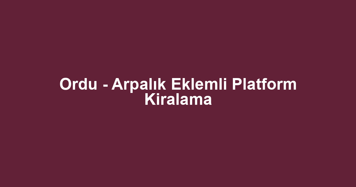 Ordu - Arpalık Eklemli Platform Kiralama