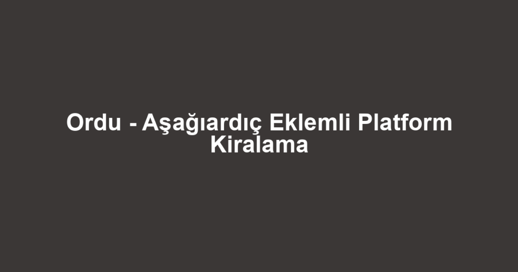 Ordu - Aşağıardıç Eklemli Platform Kiralama