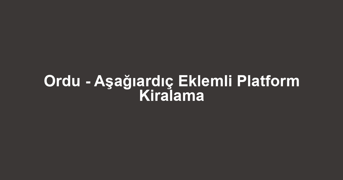 Ordu - Aşağıardıç Eklemli Platform Kiralama