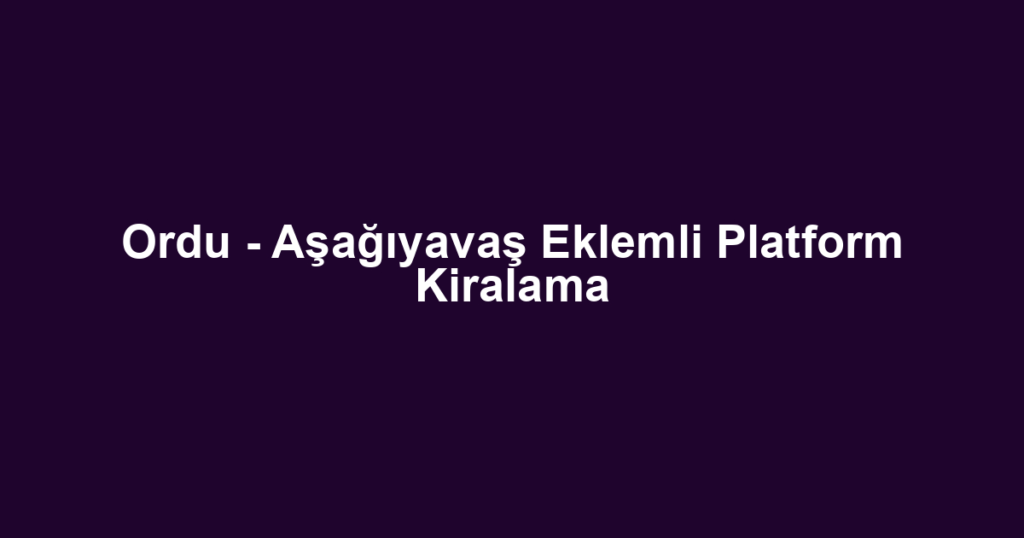 Ordu - Aşağıyavaş Eklemli Platform Kiralama