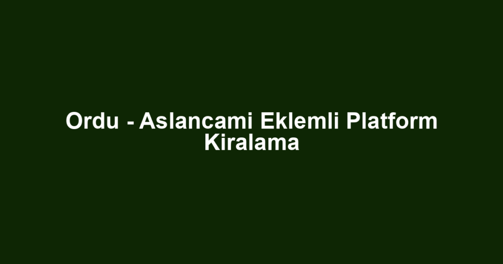 Ordu - Aslancami Eklemli Platform Kiralama