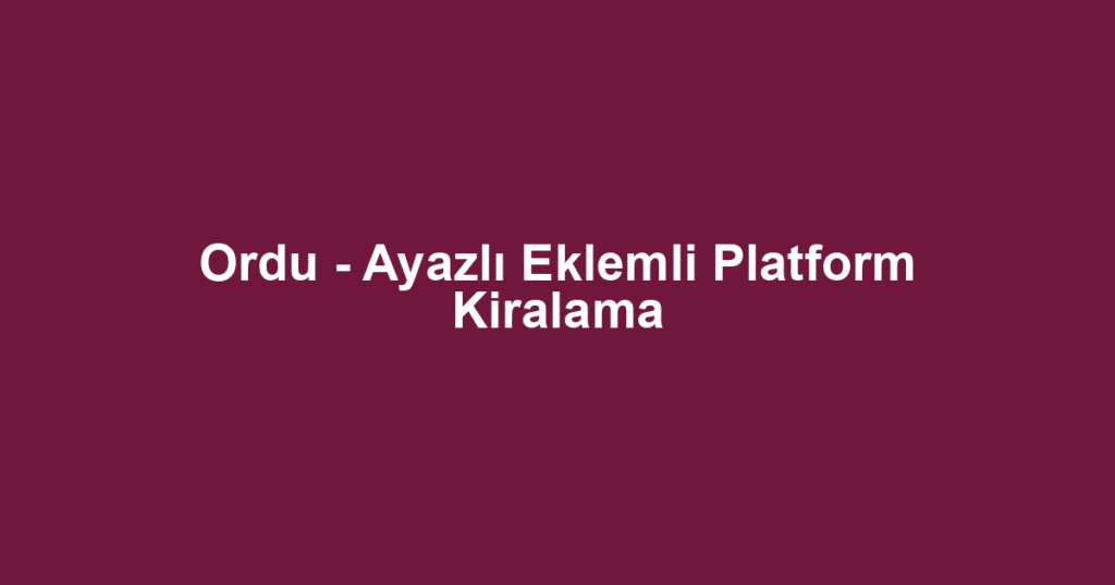 Ordu - Ayazlı Eklemli Platform Kiralama
