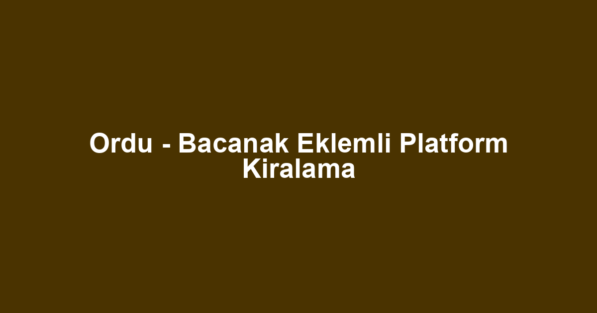Ordu - Bacanak Eklemli Platform Kiralama