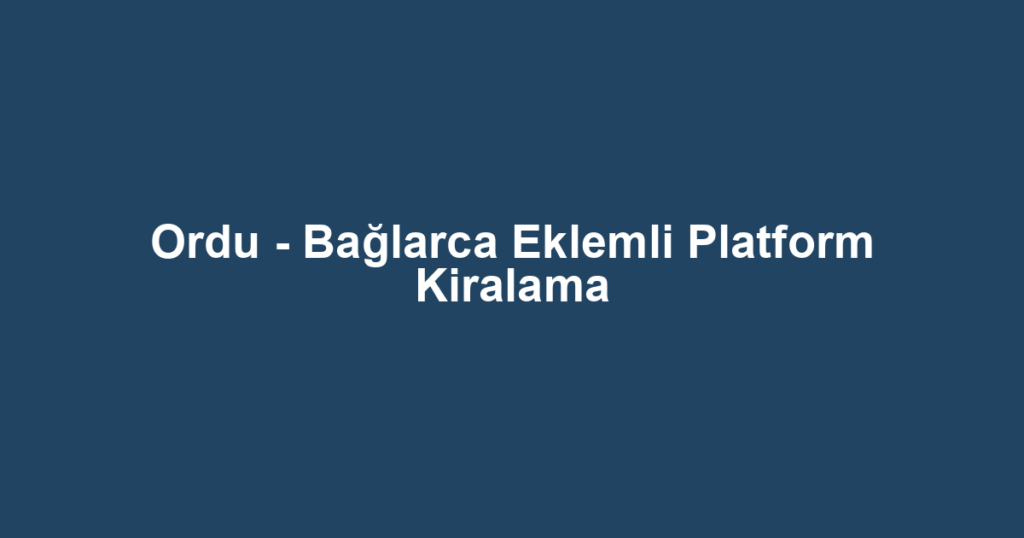 Ordu - Bağlarca Eklemli Platform Kiralama