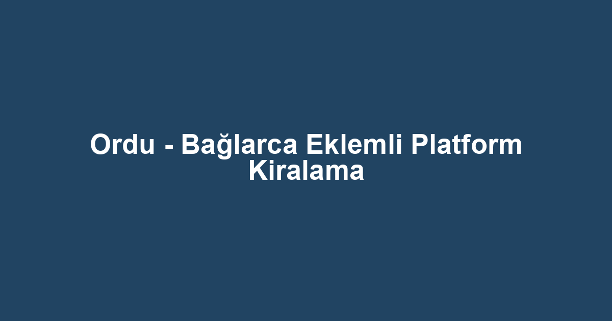 Ordu - Bağlarca Eklemli Platform Kiralama