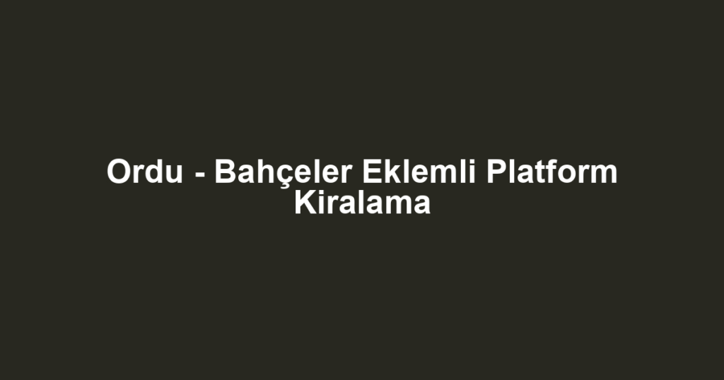 Ordu - Bahçeler Eklemli Platform Kiralama