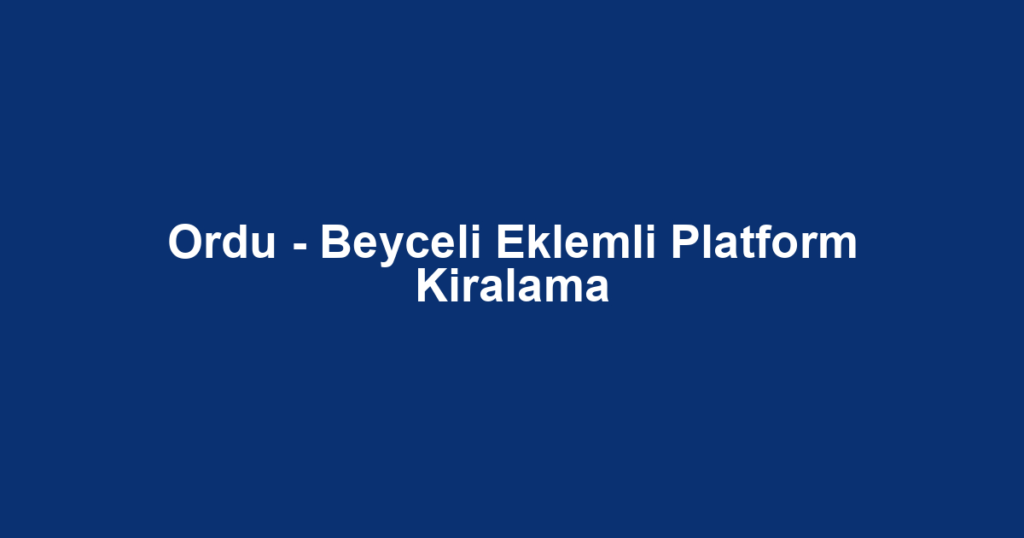 Ordu - Beyceli Eklemli Platform Kiralama