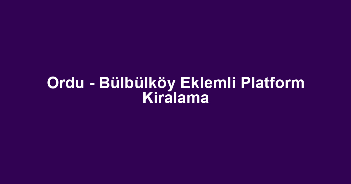 Ordu - Bülbülköy Eklemli Platform Kiralama