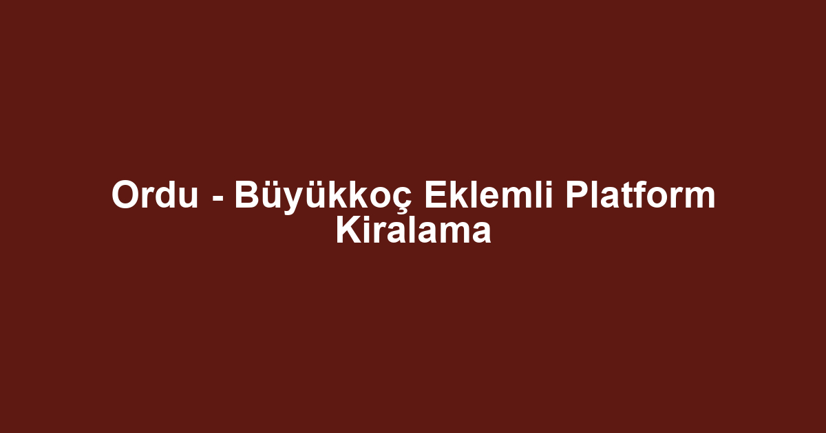 Ordu - Büyükkoç Eklemli Platform Kiralama