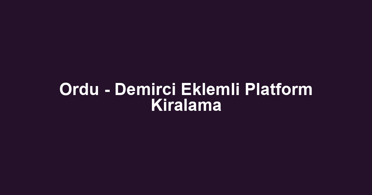 Ordu - Demirci Eklemli Platform Kiralama