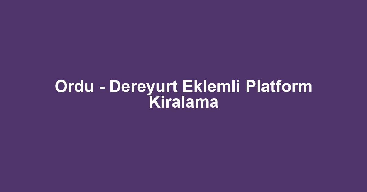 Ordu - Dereyurt Eklemli Platform Kiralama