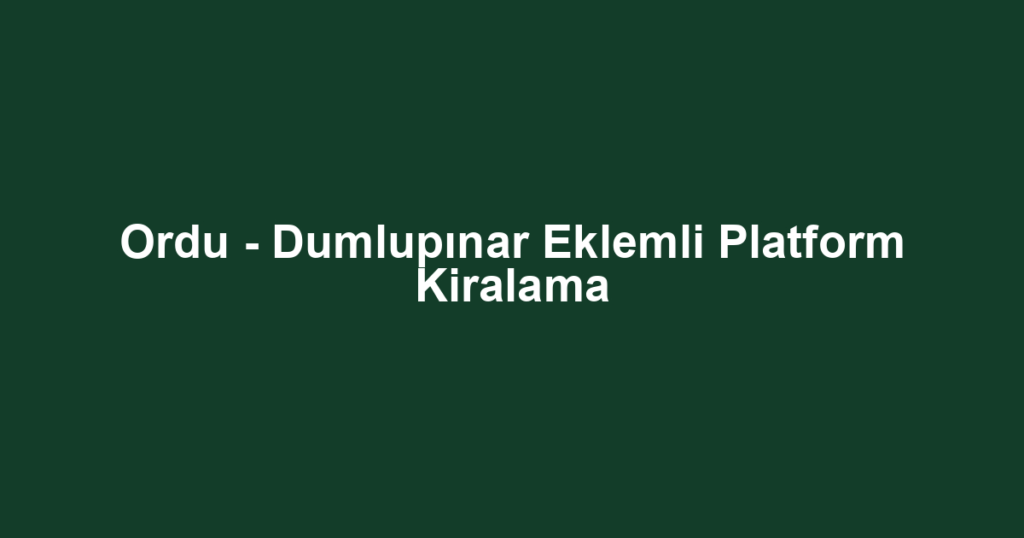 Ordu - Dumlupınar Eklemli Platform Kiralama