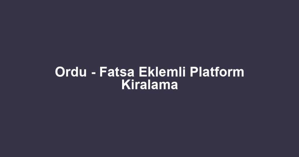 Ordu - Fatsa Eklemli Platform Kiralama