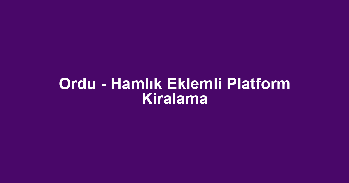 Ordu - Hamlık Eklemli Platform Kiralama