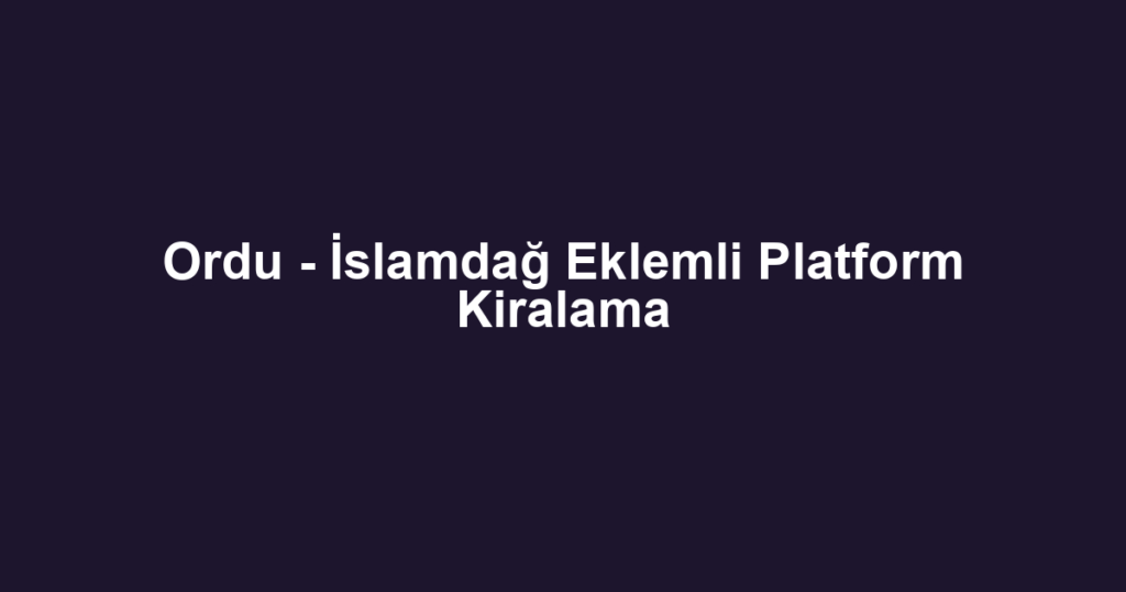 Ordu - İslamdağ Eklemli Platform Kiralama