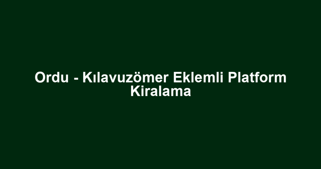 Ordu - Kılavuzömer Eklemli Platform Kiralama