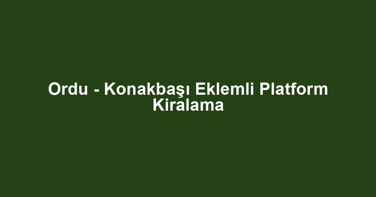 Ordu - Konakbaşı Eklemli Platform Kiralama