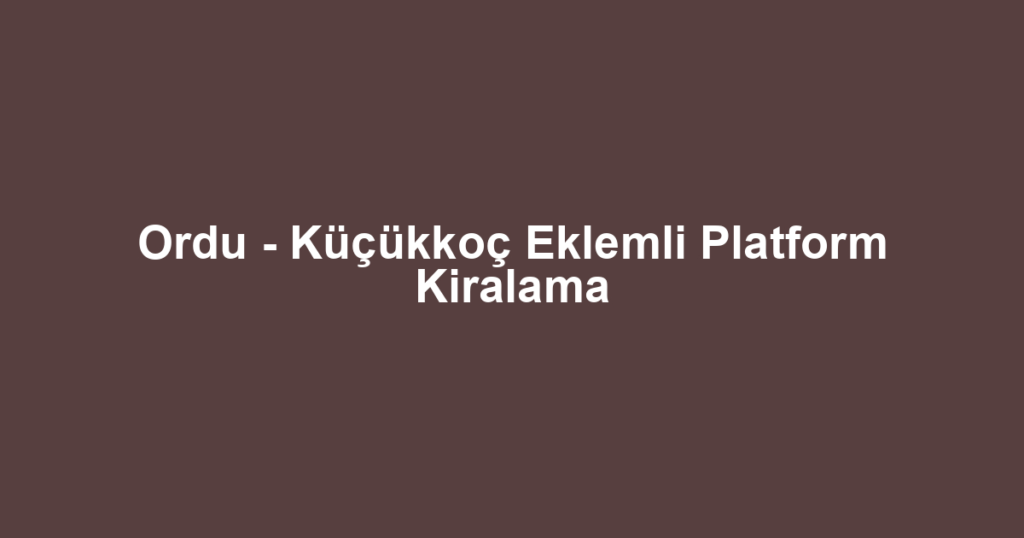 Ordu - Küçükkoç Eklemli Platform Kiralama