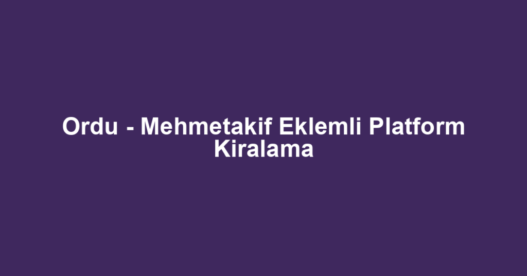 Ordu - Mehmetakif Eklemli Platform Kiralama