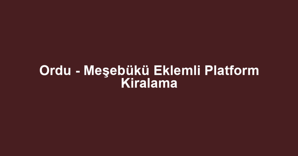 Ordu - Meşebükü Eklemli Platform Kiralama