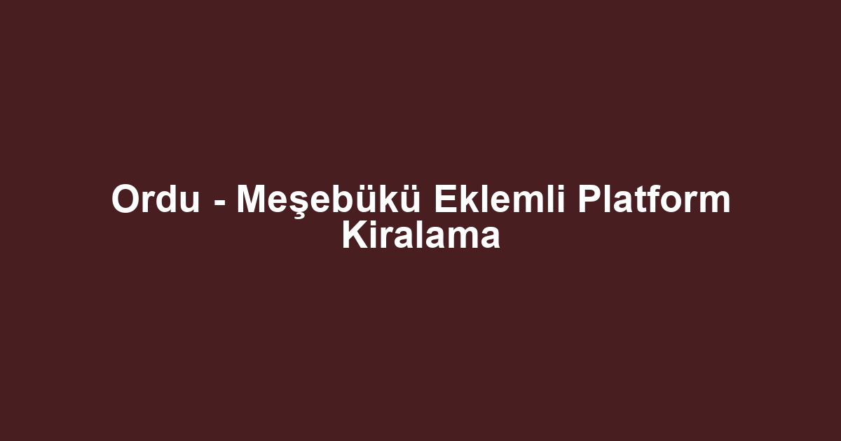 Ordu - Meşebükü Eklemli Platform Kiralama