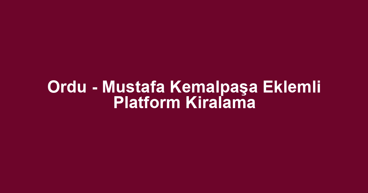 Ordu - Mustafa Kemalpaşa Eklemli Platform Kiralama