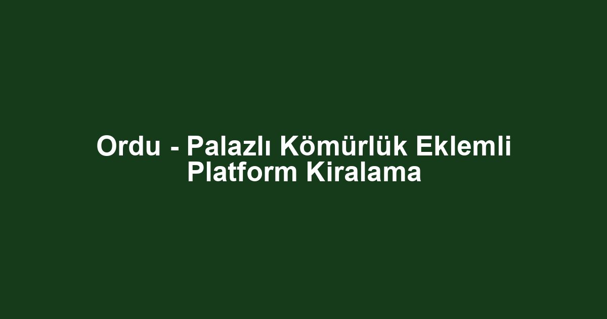 Ordu - Palazlı Kömürlük Eklemli Platform Kiralama