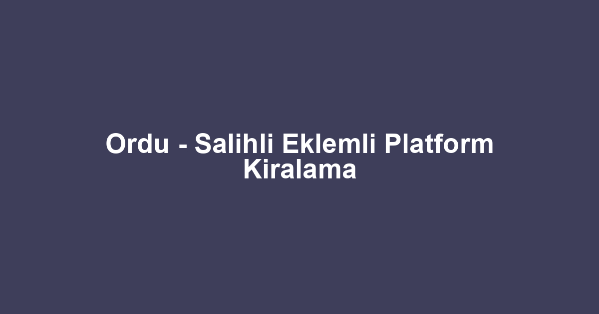 Ordu - Salihli Eklemli Platform Kiralama