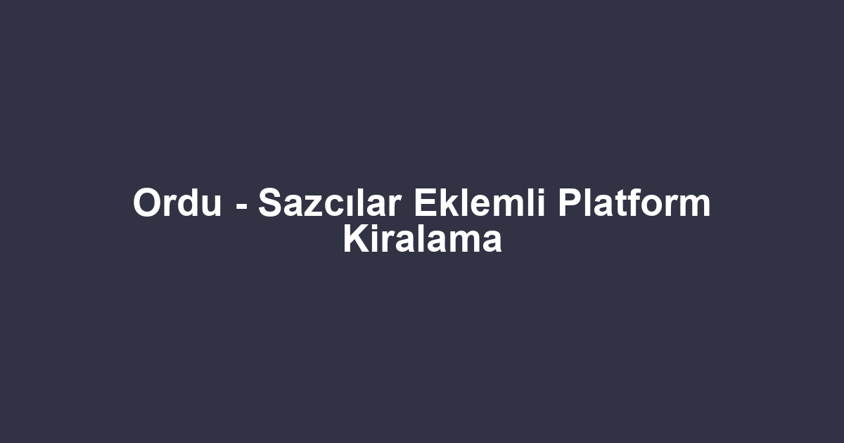 Ordu - Sazcılar Eklemli Platform Kiralama