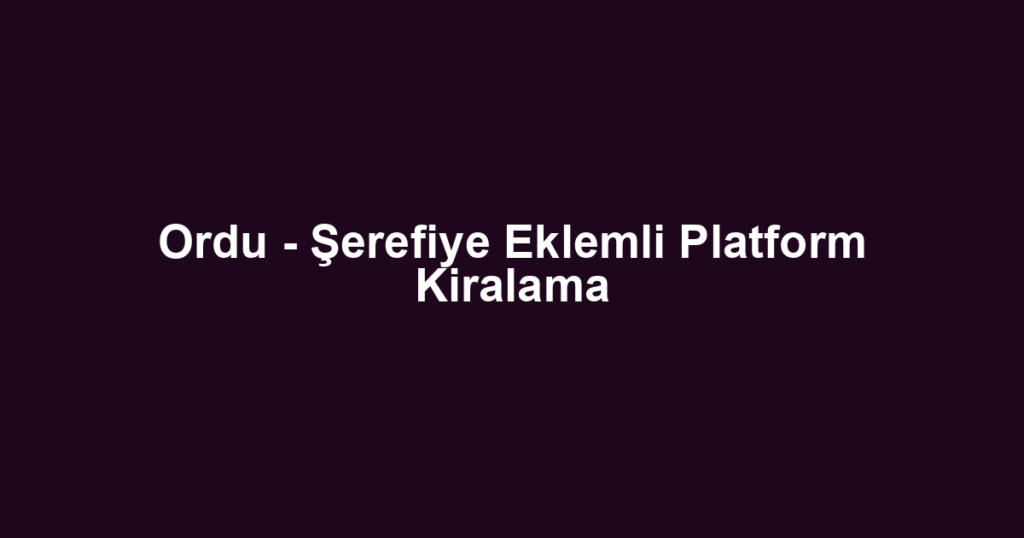 Ordu - Şerefiye Eklemli Platform Kiralama