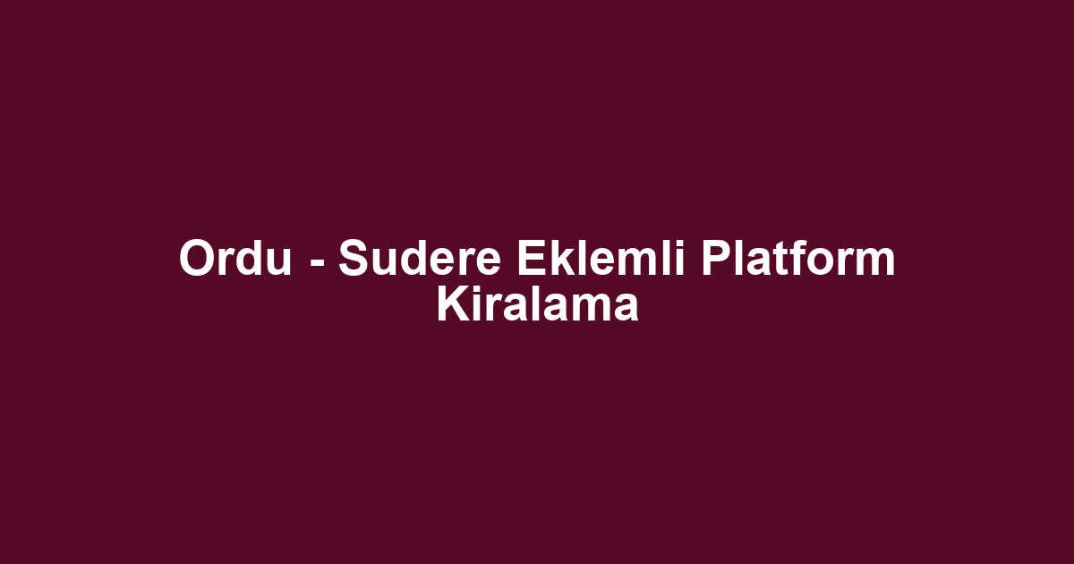 Ordu - Sudere Eklemli Platform Kiralama