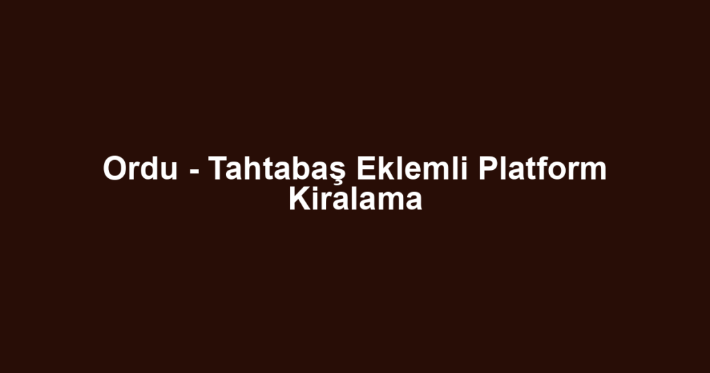 Ordu - Tahtabaş Eklemli Platform Kiralama