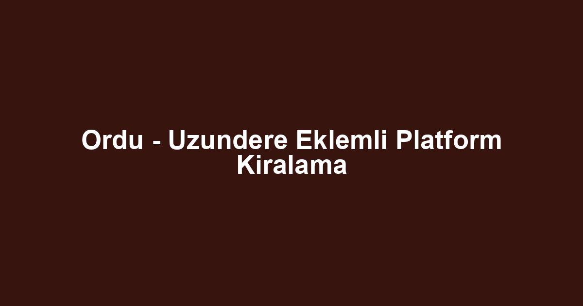 Ordu - Uzundere Eklemli Platform Kiralama
