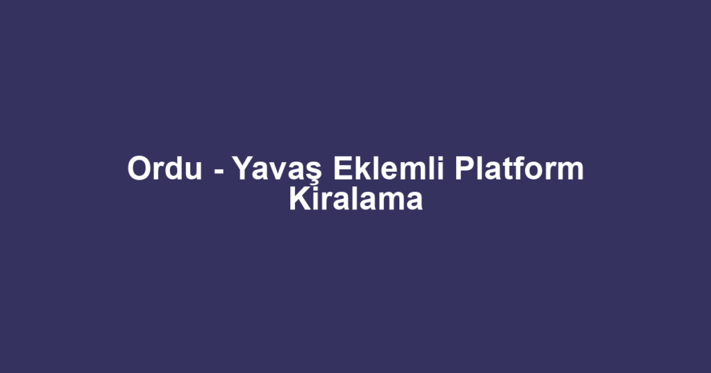 Ordu - Yavaş Eklemli Platform Kiralama