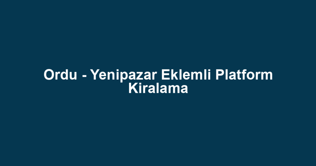 Ordu - Yenipazar Eklemli Platform Kiralama