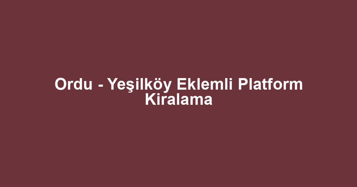 Ordu - Yeşilköy Eklemli Platform Kiralama