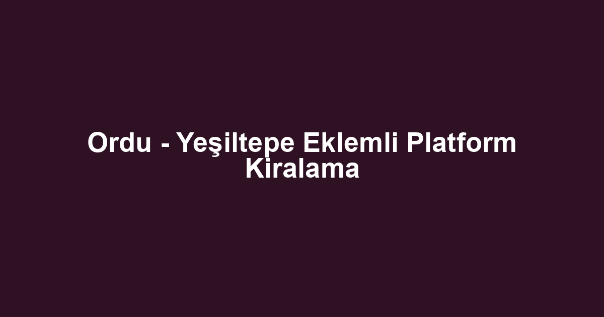 Ordu - Yeşiltepe Eklemli Platform Kiralama