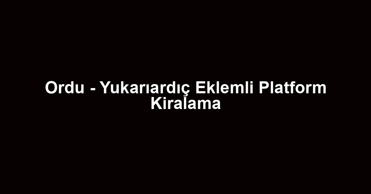 Ordu - Yukarıardıç Eklemli Platform Kiralama