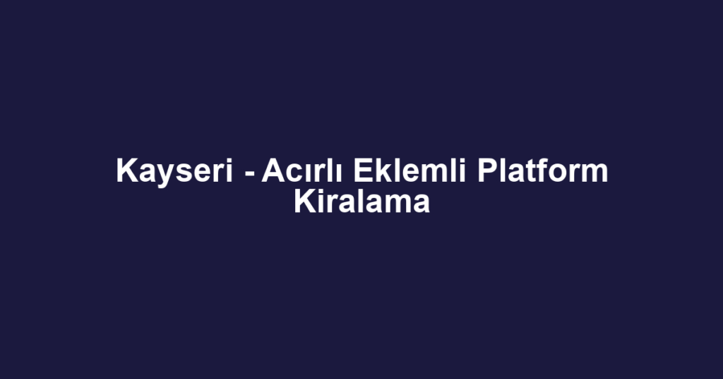 Kayseri - Acırlı Eklemli Platform Kiralama