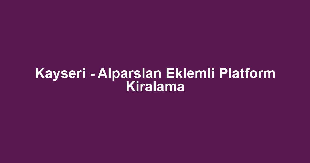 Kayseri - Alparslan Eklemli Platform Kiralama
