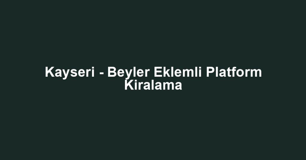 Kayseri - Beyler Eklemli Platform Kiralama