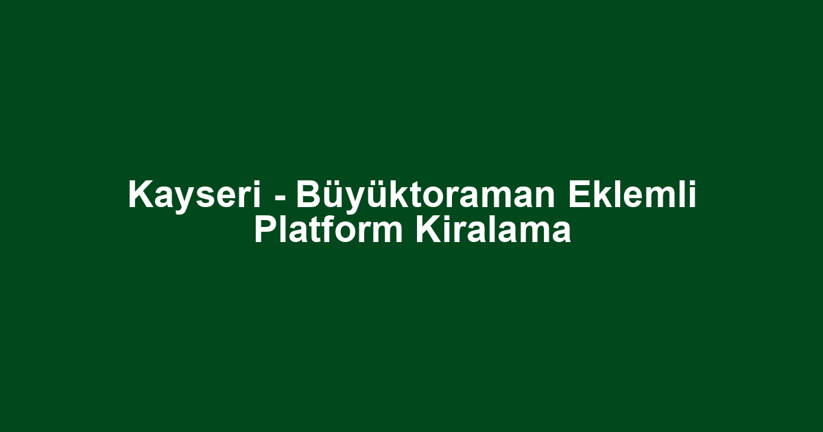 Kayseri - Büyüktoraman Eklemli Platform Kiralama