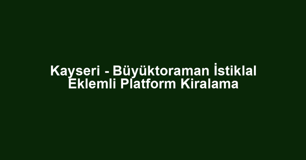Kayseri - Büyüktoraman İstiklal Eklemli Platform Kiralama